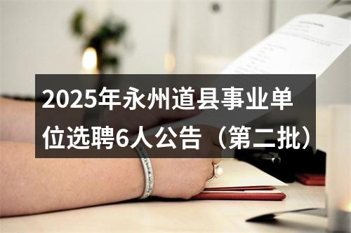 2025年永州道县事业单位选聘6人公告（第二批） 图片
