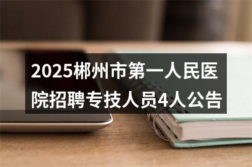 2025郴州市第一人民医院招聘专技人员4人公告 图片