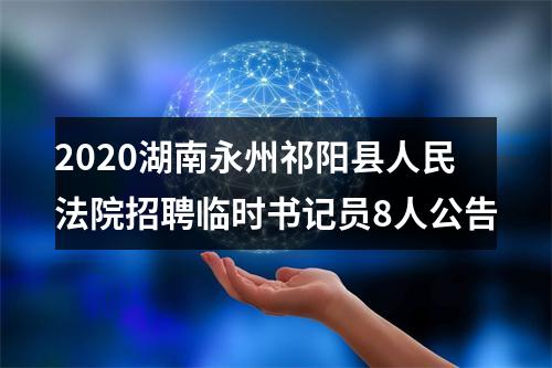 2020湖南永州祁阳县人民法院招聘临时书记员8人公告 图片