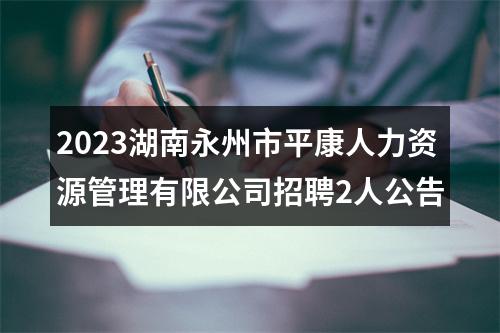 2023湖南永州市平康人力资源管理有限公司招聘2人公告 图片