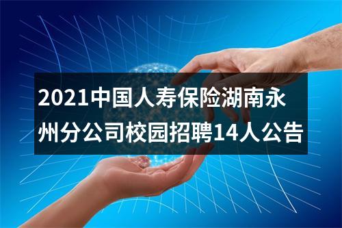 2021中国人寿保险湖南永州分公司校园招聘14人公告 图片