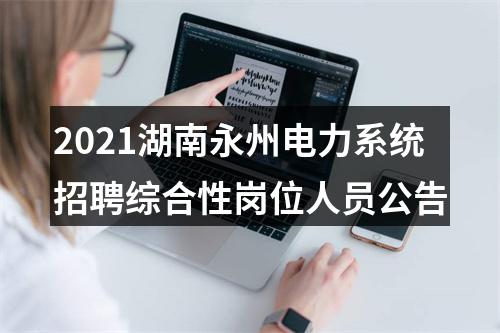 2021湖南永州电力系统招聘综合性岗位人员公告 图片