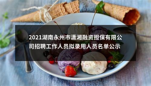 2021湖南永州市潇湘融资担保有限公司招聘工作人员拟录用人员名单公示 图片